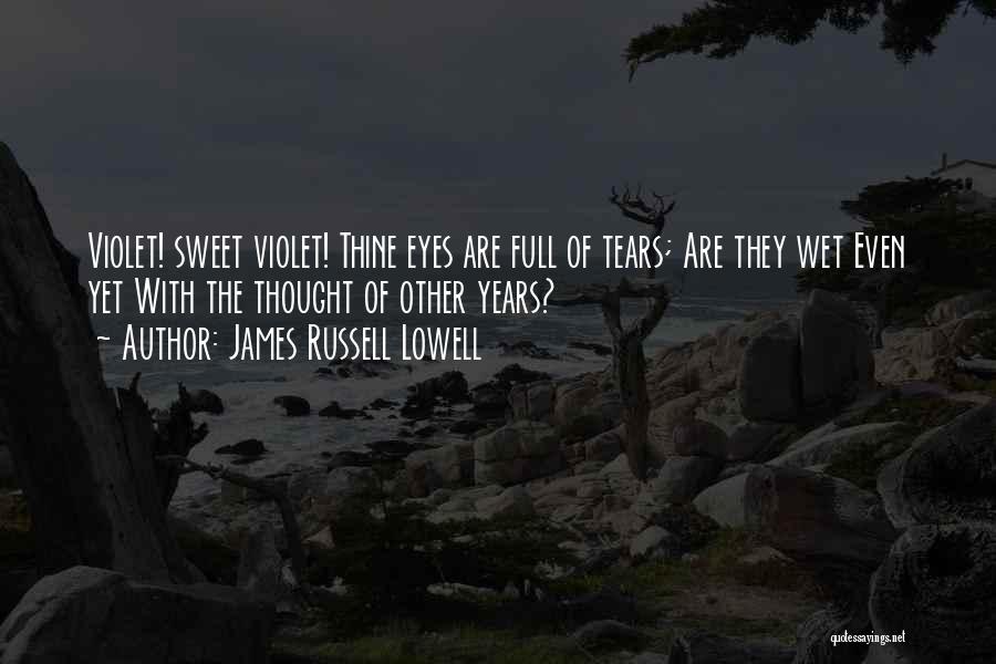 James Russell Lowell Quotes: Violet! Sweet Violet! Thine Eyes Are Full Of Tears; Are They Wet Even Yet With The Thought Of Other Years?