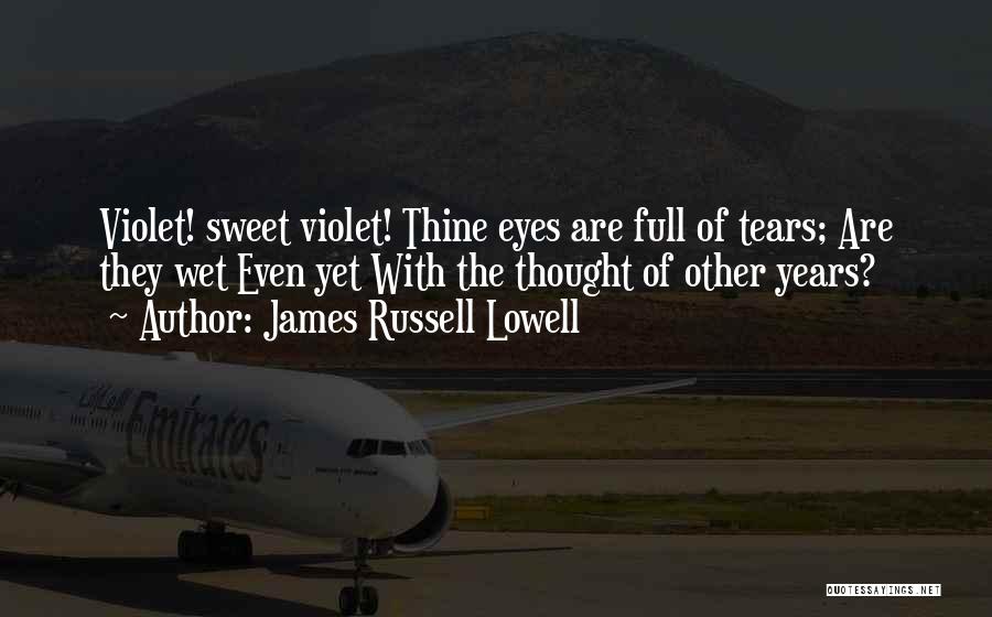 James Russell Lowell Quotes: Violet! Sweet Violet! Thine Eyes Are Full Of Tears; Are They Wet Even Yet With The Thought Of Other Years?