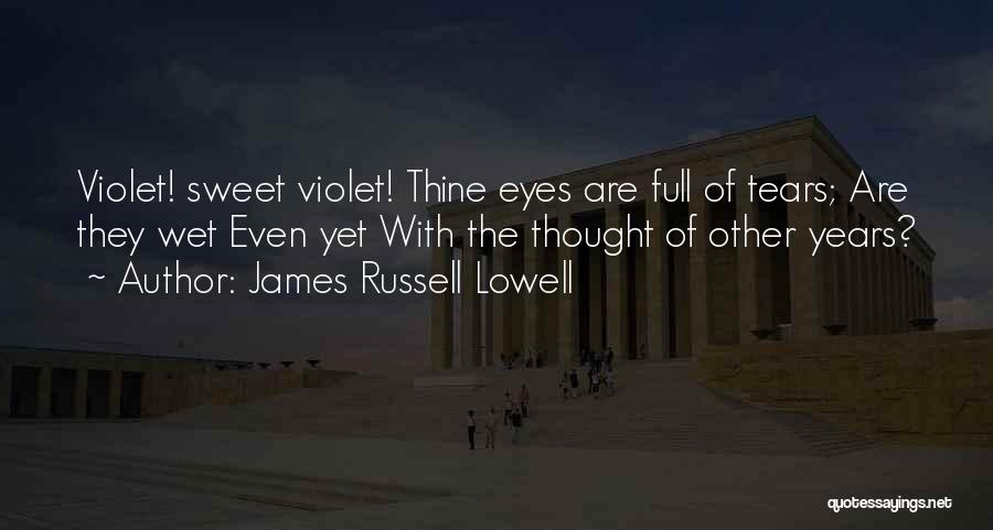 James Russell Lowell Quotes: Violet! Sweet Violet! Thine Eyes Are Full Of Tears; Are They Wet Even Yet With The Thought Of Other Years?