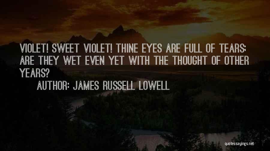 James Russell Lowell Quotes: Violet! Sweet Violet! Thine Eyes Are Full Of Tears; Are They Wet Even Yet With The Thought Of Other Years?