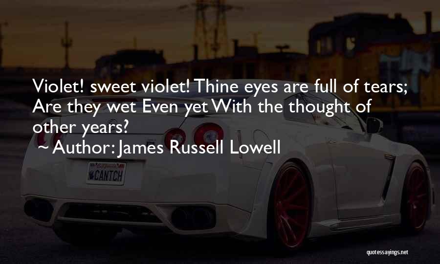James Russell Lowell Quotes: Violet! Sweet Violet! Thine Eyes Are Full Of Tears; Are They Wet Even Yet With The Thought Of Other Years?