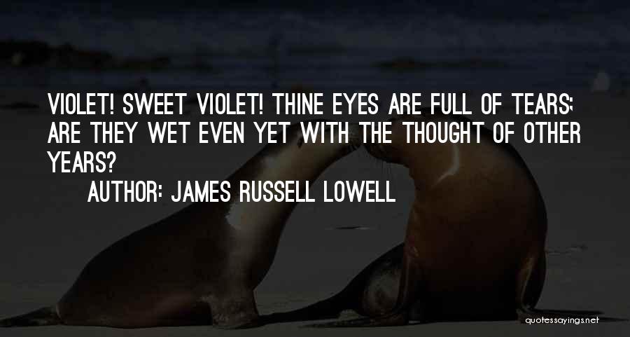 James Russell Lowell Quotes: Violet! Sweet Violet! Thine Eyes Are Full Of Tears; Are They Wet Even Yet With The Thought Of Other Years?