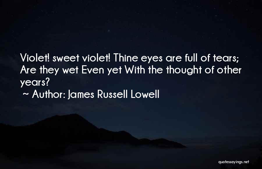 James Russell Lowell Quotes: Violet! Sweet Violet! Thine Eyes Are Full Of Tears; Are They Wet Even Yet With The Thought Of Other Years?