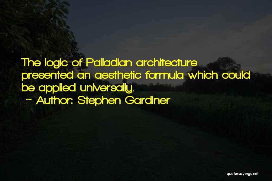 Stephen Gardiner Quotes: The Logic Of Palladian Architecture Presented An Aesthetic Formula Which Could Be Applied Universally.