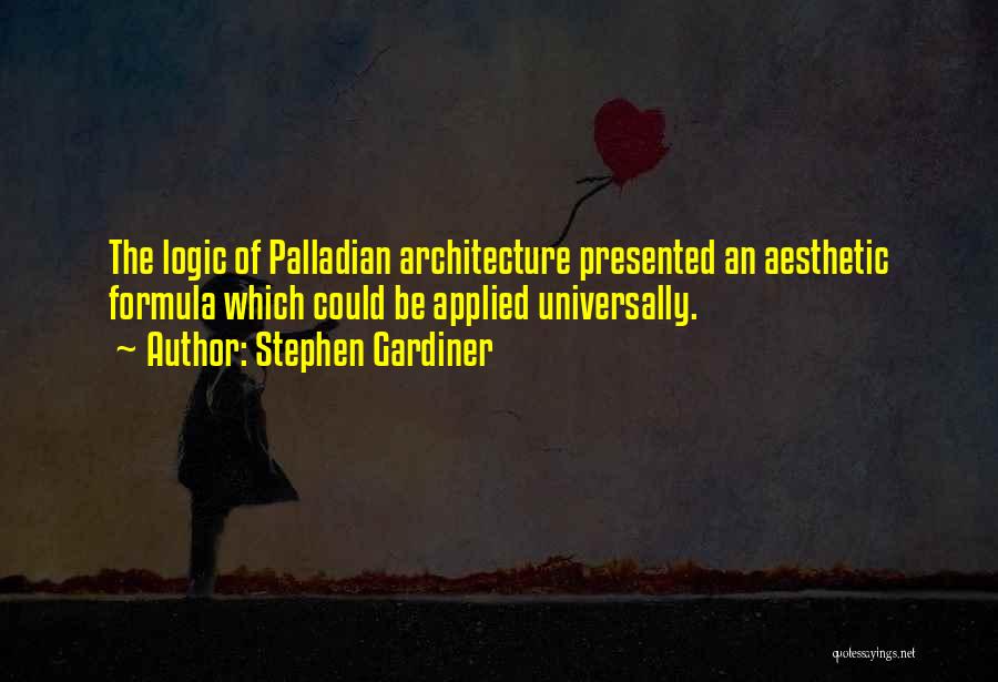 Stephen Gardiner Quotes: The Logic Of Palladian Architecture Presented An Aesthetic Formula Which Could Be Applied Universally.