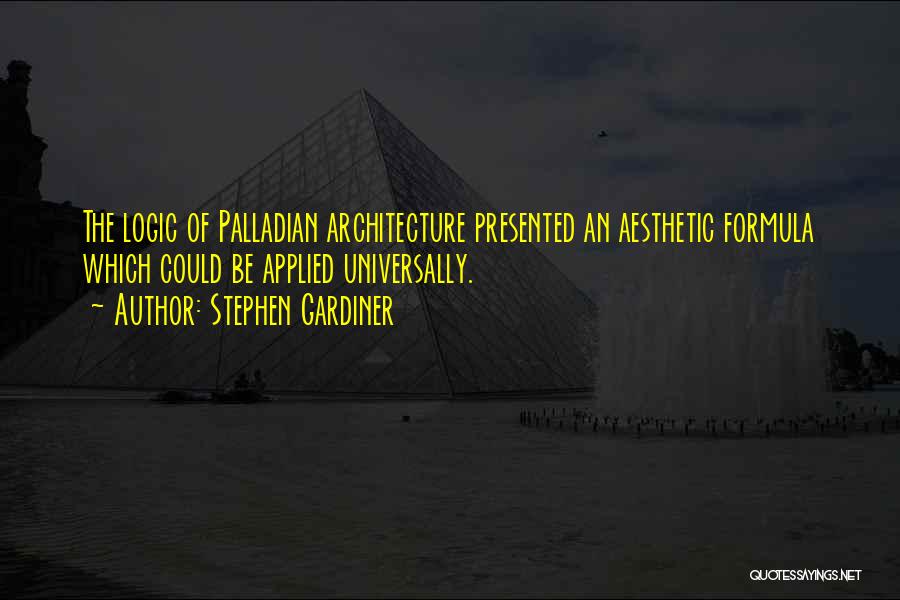Stephen Gardiner Quotes: The Logic Of Palladian Architecture Presented An Aesthetic Formula Which Could Be Applied Universally.