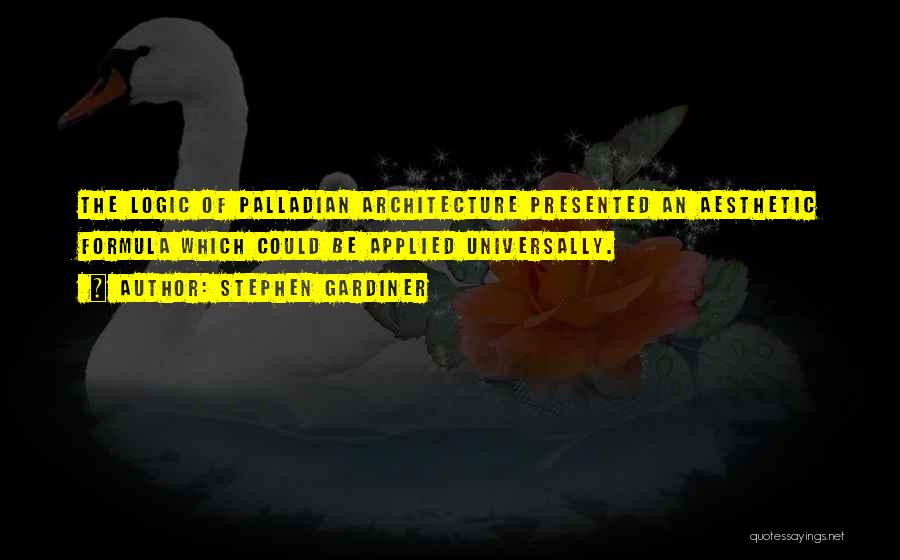 Stephen Gardiner Quotes: The Logic Of Palladian Architecture Presented An Aesthetic Formula Which Could Be Applied Universally.