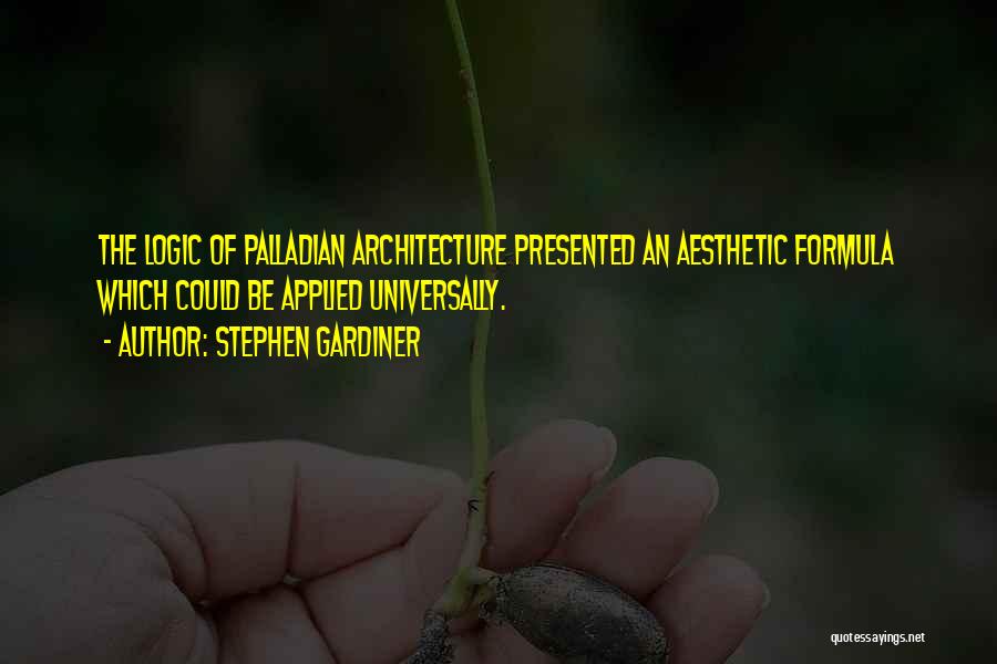 Stephen Gardiner Quotes: The Logic Of Palladian Architecture Presented An Aesthetic Formula Which Could Be Applied Universally.