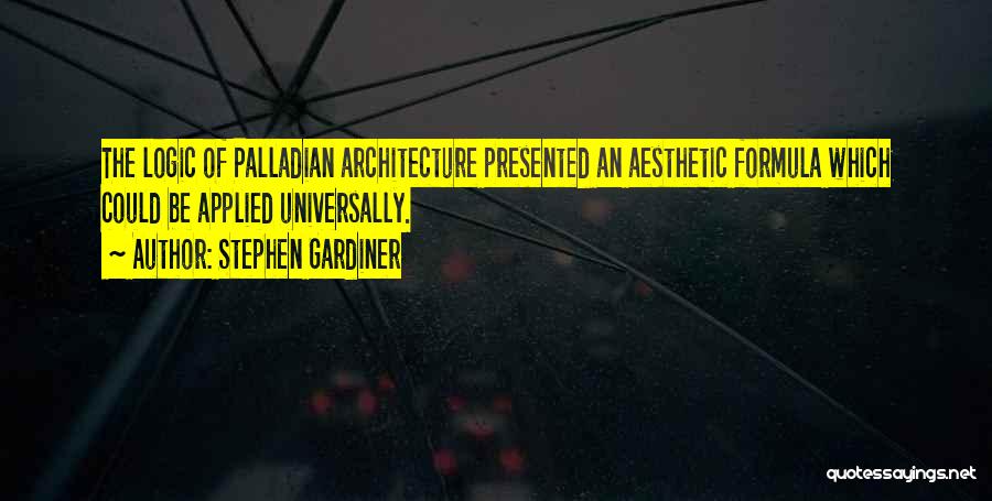 Stephen Gardiner Quotes: The Logic Of Palladian Architecture Presented An Aesthetic Formula Which Could Be Applied Universally.