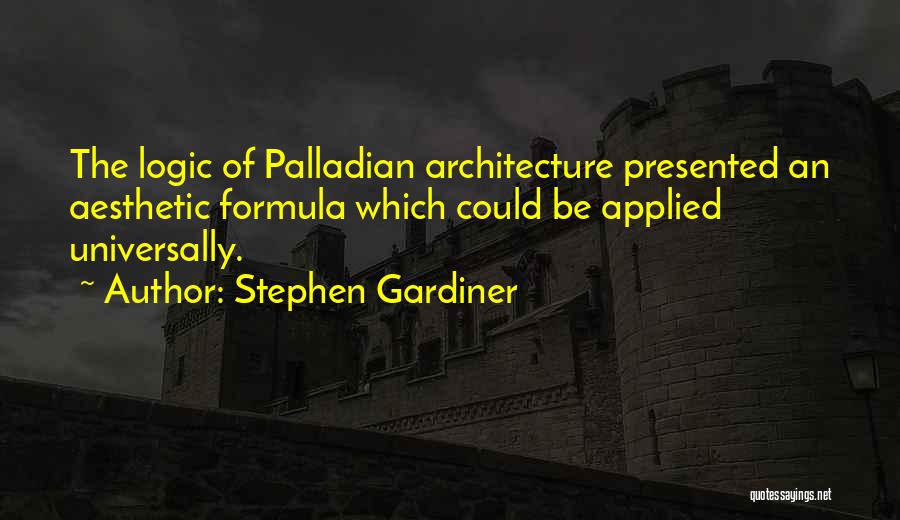 Stephen Gardiner Quotes: The Logic Of Palladian Architecture Presented An Aesthetic Formula Which Could Be Applied Universally.