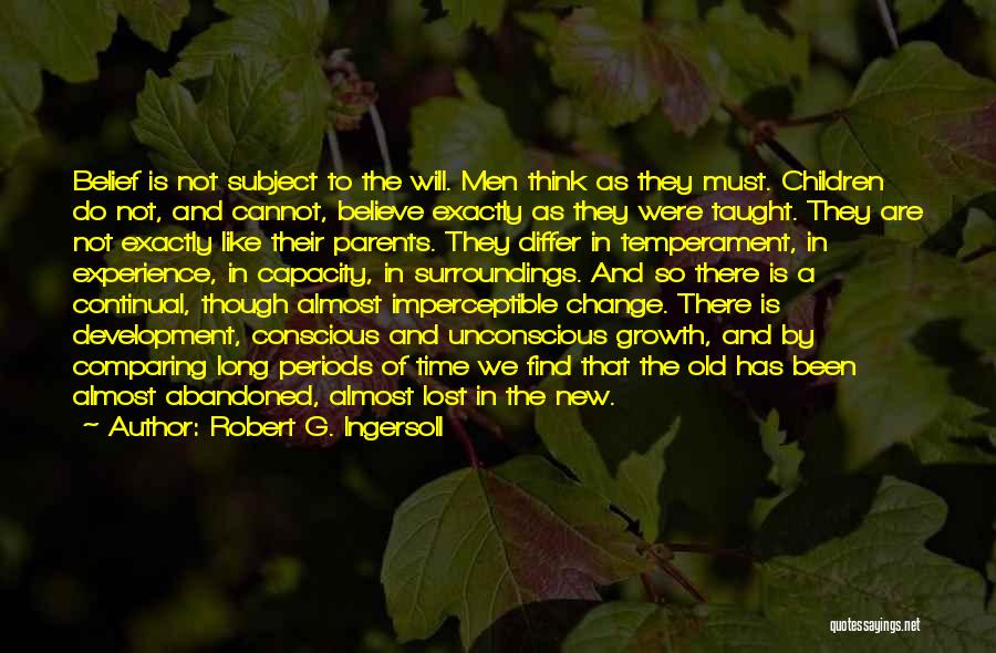 Robert G. Ingersoll Quotes: Belief Is Not Subject To The Will. Men Think As They Must. Children Do Not, And Cannot, Believe Exactly As