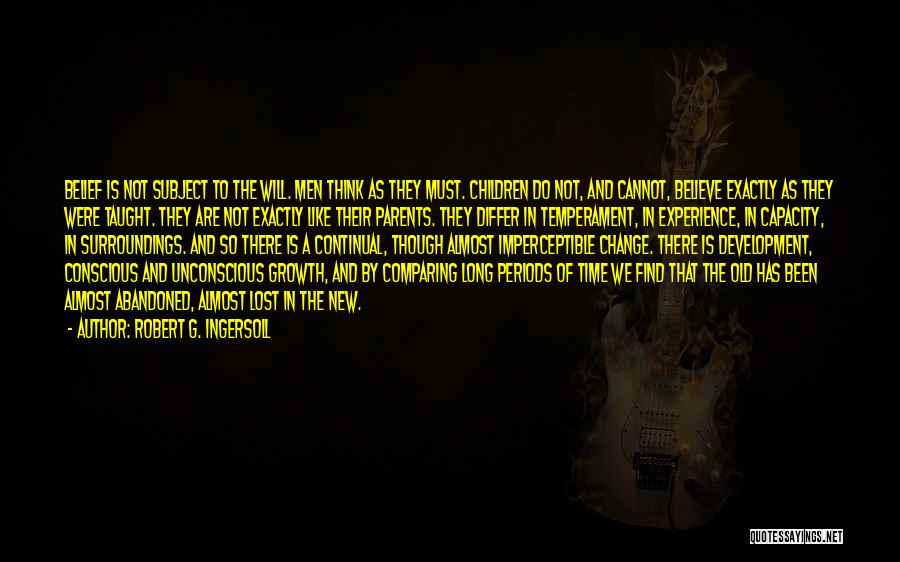 Robert G. Ingersoll Quotes: Belief Is Not Subject To The Will. Men Think As They Must. Children Do Not, And Cannot, Believe Exactly As