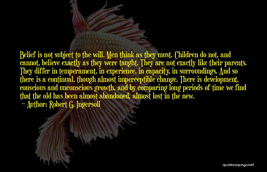 Robert G. Ingersoll Quotes: Belief Is Not Subject To The Will. Men Think As They Must. Children Do Not, And Cannot, Believe Exactly As