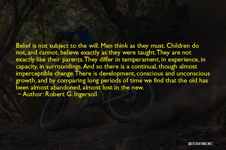 Robert G. Ingersoll Quotes: Belief Is Not Subject To The Will. Men Think As They Must. Children Do Not, And Cannot, Believe Exactly As
