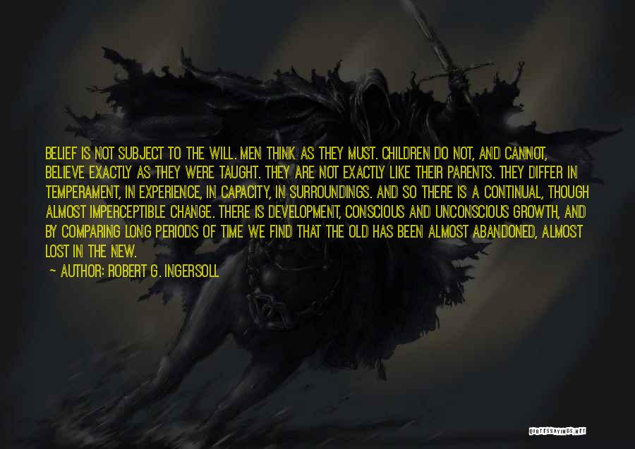 Robert G. Ingersoll Quotes: Belief Is Not Subject To The Will. Men Think As They Must. Children Do Not, And Cannot, Believe Exactly As