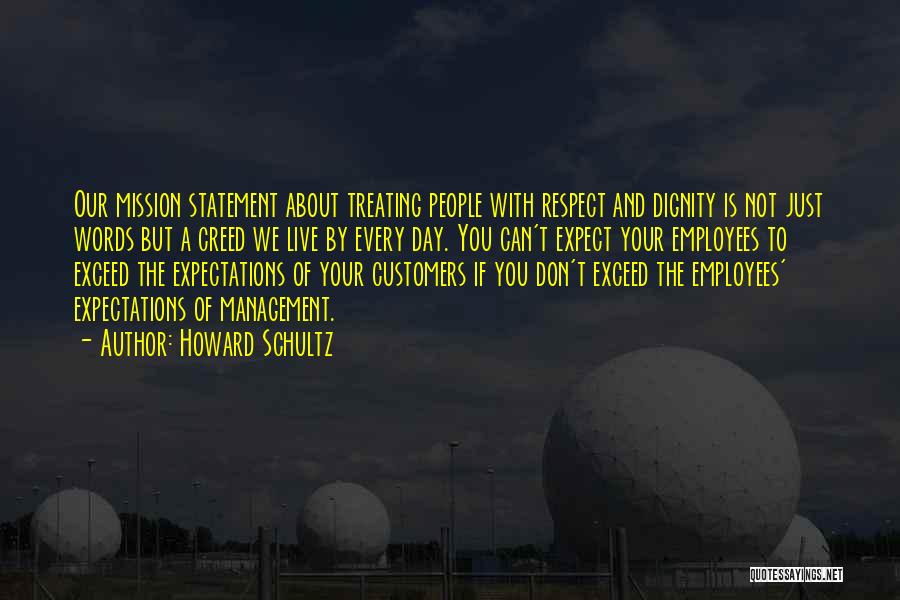 Howard Schultz Quotes: Our Mission Statement About Treating People With Respect And Dignity Is Not Just Words But A Creed We Live By