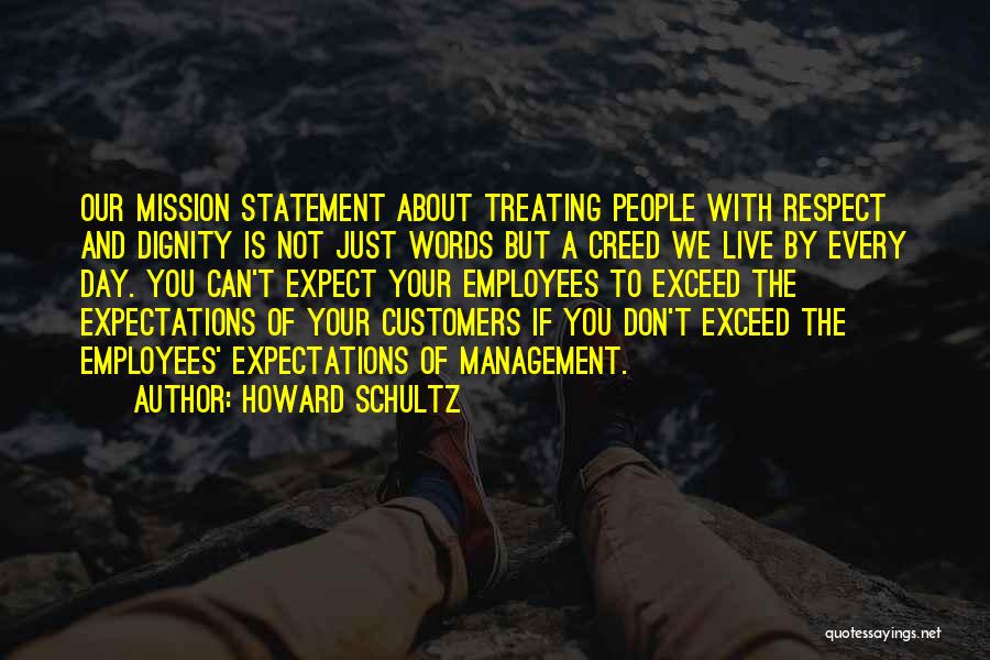 Howard Schultz Quotes: Our Mission Statement About Treating People With Respect And Dignity Is Not Just Words But A Creed We Live By