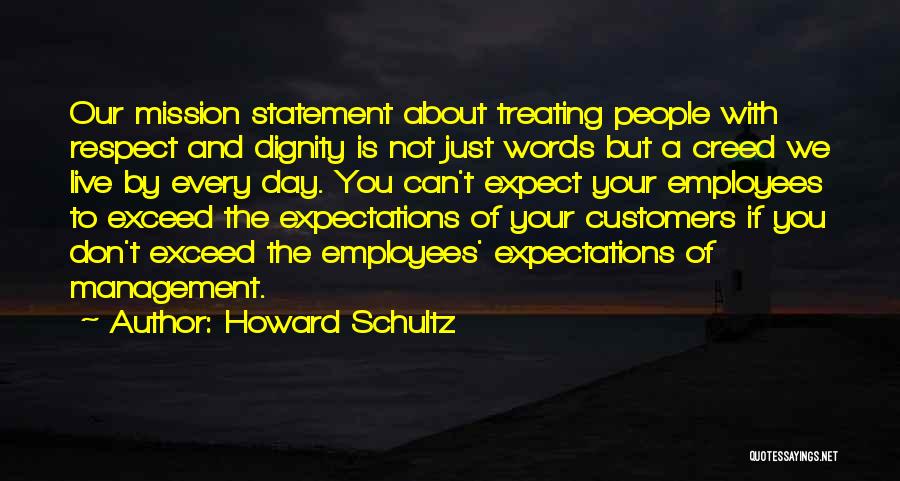 Howard Schultz Quotes: Our Mission Statement About Treating People With Respect And Dignity Is Not Just Words But A Creed We Live By