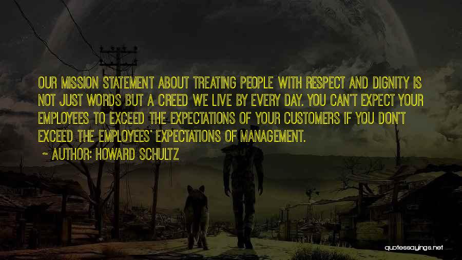 Howard Schultz Quotes: Our Mission Statement About Treating People With Respect And Dignity Is Not Just Words But A Creed We Live By