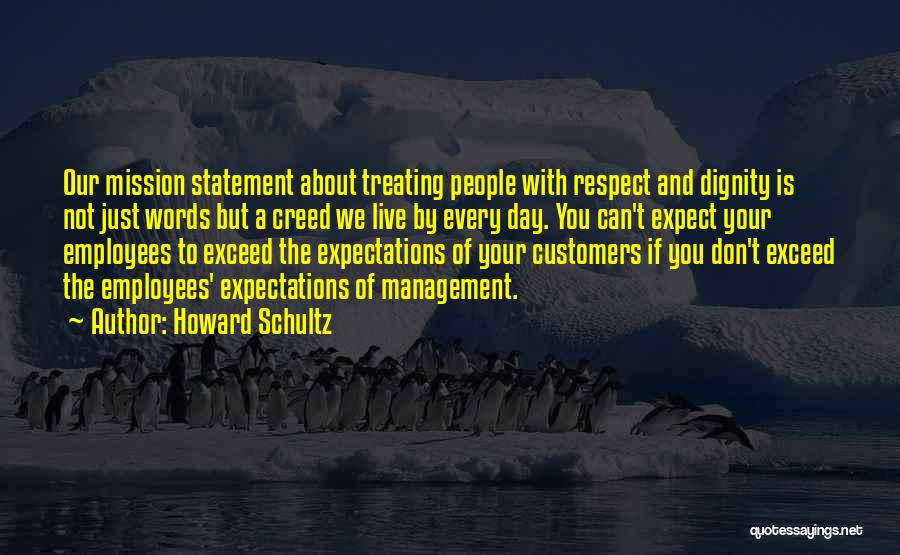 Howard Schultz Quotes: Our Mission Statement About Treating People With Respect And Dignity Is Not Just Words But A Creed We Live By