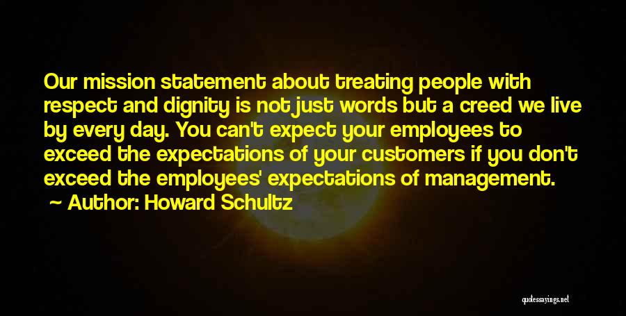 Howard Schultz Quotes: Our Mission Statement About Treating People With Respect And Dignity Is Not Just Words But A Creed We Live By