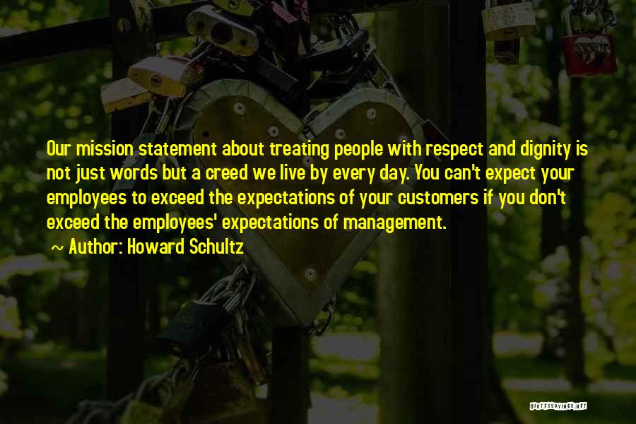 Howard Schultz Quotes: Our Mission Statement About Treating People With Respect And Dignity Is Not Just Words But A Creed We Live By