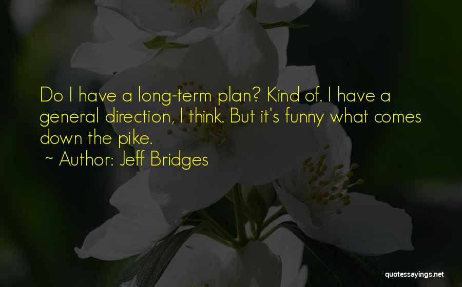 Jeff Bridges Quotes: Do I Have A Long-term Plan? Kind Of. I Have A General Direction, I Think. But It's Funny What Comes