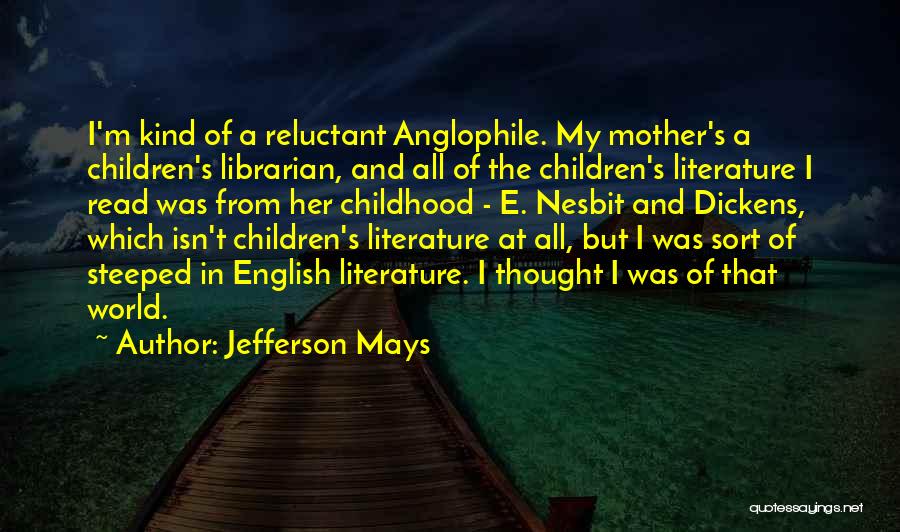 Jefferson Mays Quotes: I'm Kind Of A Reluctant Anglophile. My Mother's A Children's Librarian, And All Of The Children's Literature I Read Was