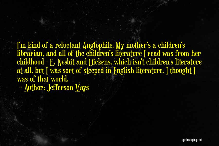 Jefferson Mays Quotes: I'm Kind Of A Reluctant Anglophile. My Mother's A Children's Librarian, And All Of The Children's Literature I Read Was