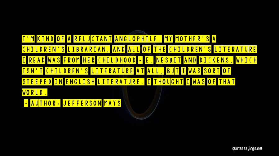 Jefferson Mays Quotes: I'm Kind Of A Reluctant Anglophile. My Mother's A Children's Librarian, And All Of The Children's Literature I Read Was