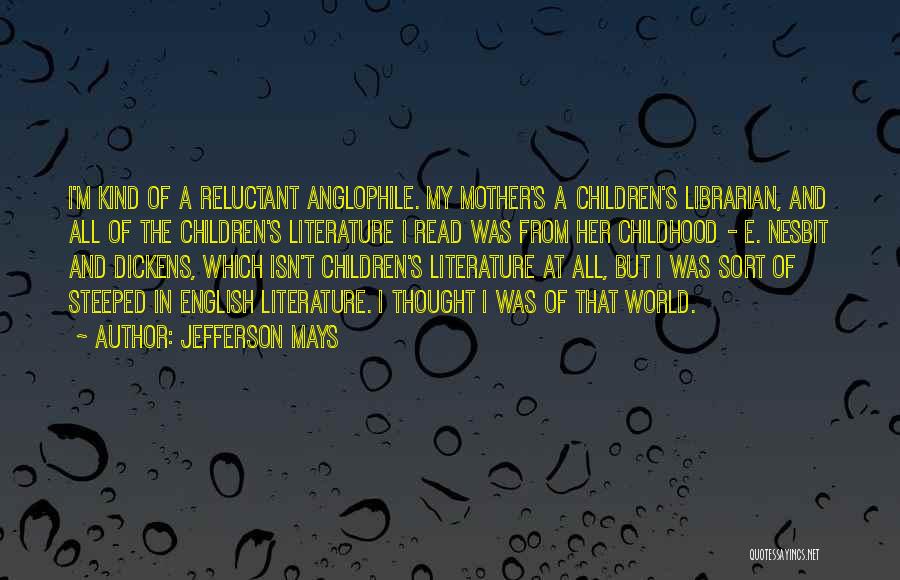 Jefferson Mays Quotes: I'm Kind Of A Reluctant Anglophile. My Mother's A Children's Librarian, And All Of The Children's Literature I Read Was