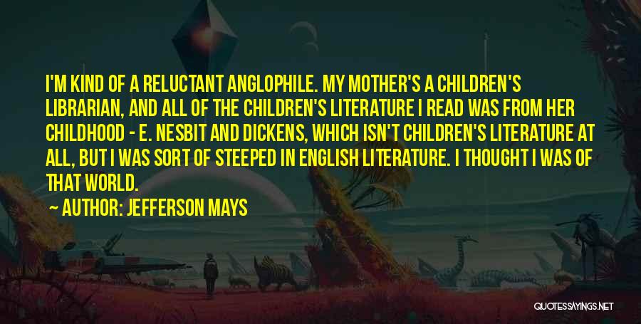 Jefferson Mays Quotes: I'm Kind Of A Reluctant Anglophile. My Mother's A Children's Librarian, And All Of The Children's Literature I Read Was