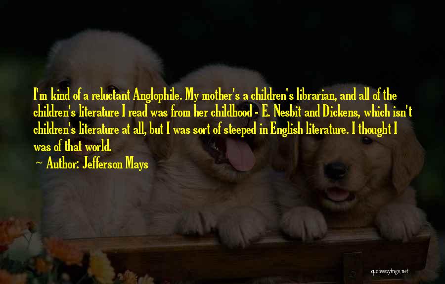Jefferson Mays Quotes: I'm Kind Of A Reluctant Anglophile. My Mother's A Children's Librarian, And All Of The Children's Literature I Read Was