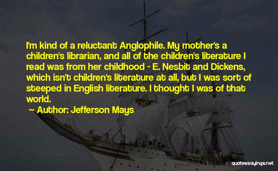 Jefferson Mays Quotes: I'm Kind Of A Reluctant Anglophile. My Mother's A Children's Librarian, And All Of The Children's Literature I Read Was