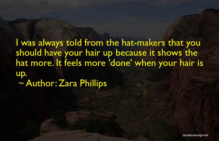 Zara Phillips Quotes: I Was Always Told From The Hat-makers That You Should Have Your Hair Up Because It Shows The Hat More.