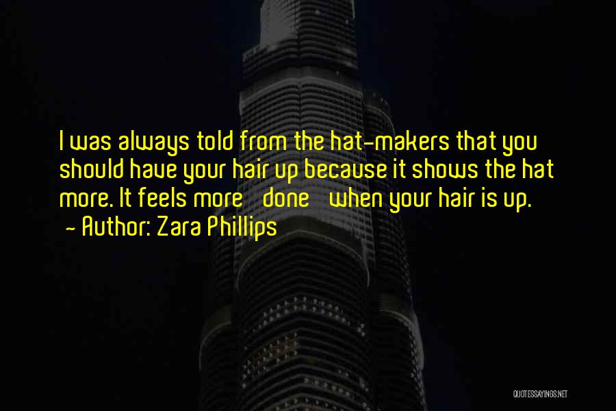 Zara Phillips Quotes: I Was Always Told From The Hat-makers That You Should Have Your Hair Up Because It Shows The Hat More.