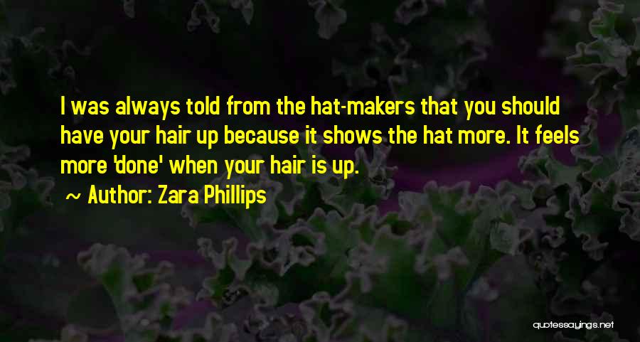 Zara Phillips Quotes: I Was Always Told From The Hat-makers That You Should Have Your Hair Up Because It Shows The Hat More.