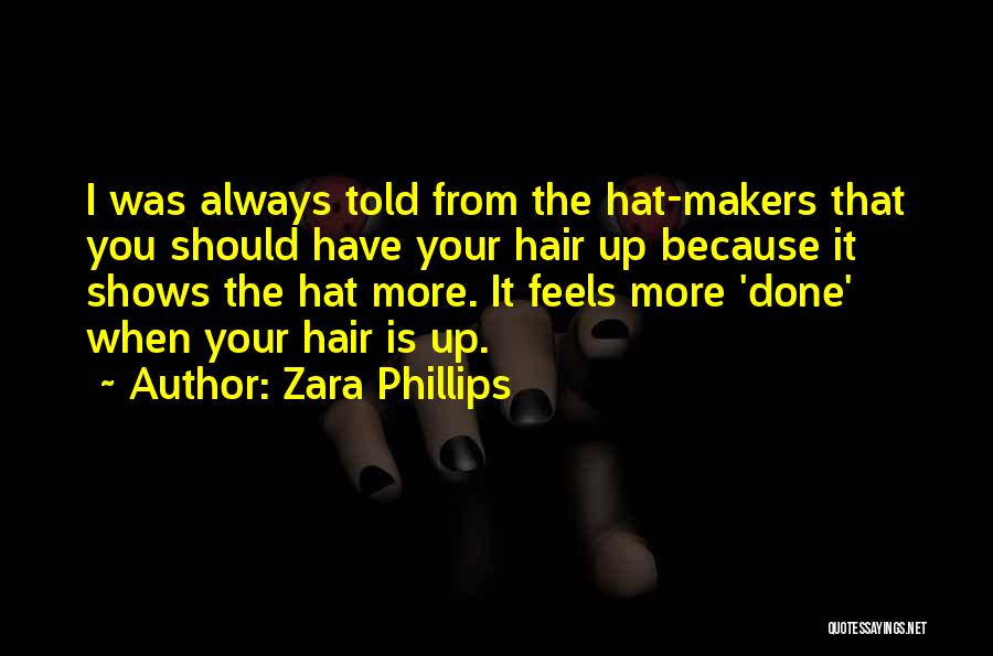 Zara Phillips Quotes: I Was Always Told From The Hat-makers That You Should Have Your Hair Up Because It Shows The Hat More.
