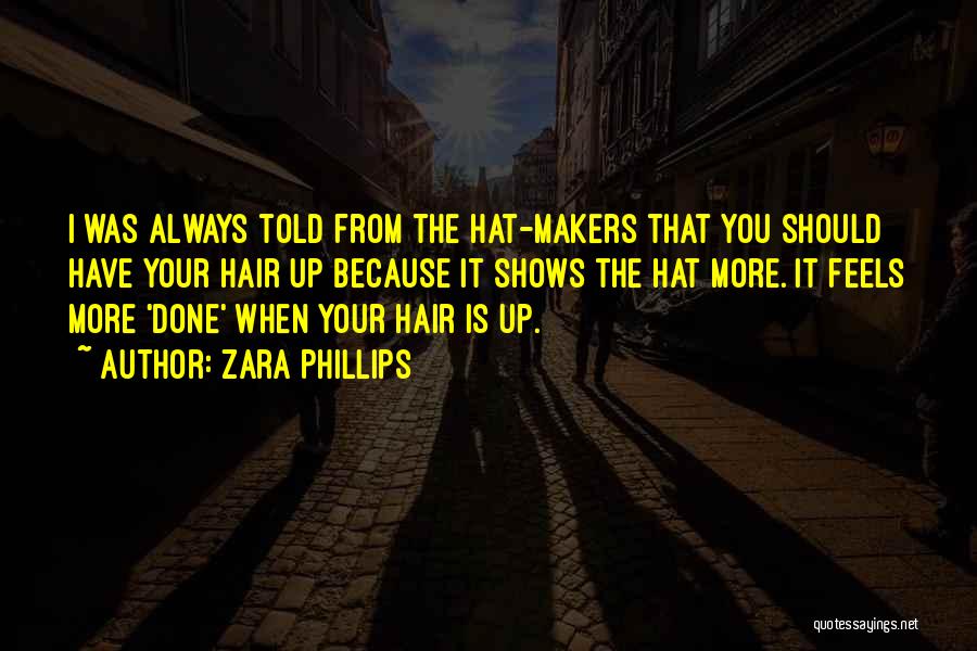 Zara Phillips Quotes: I Was Always Told From The Hat-makers That You Should Have Your Hair Up Because It Shows The Hat More.