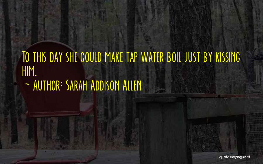 Sarah Addison Allen Quotes: To This Day She Could Make Tap Water Boil Just By Kissing Him.