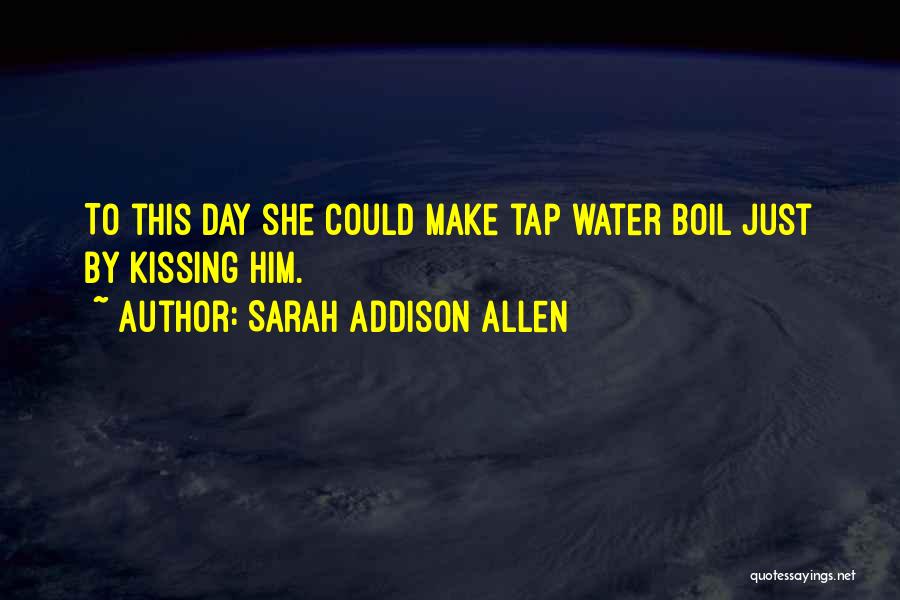 Sarah Addison Allen Quotes: To This Day She Could Make Tap Water Boil Just By Kissing Him.
