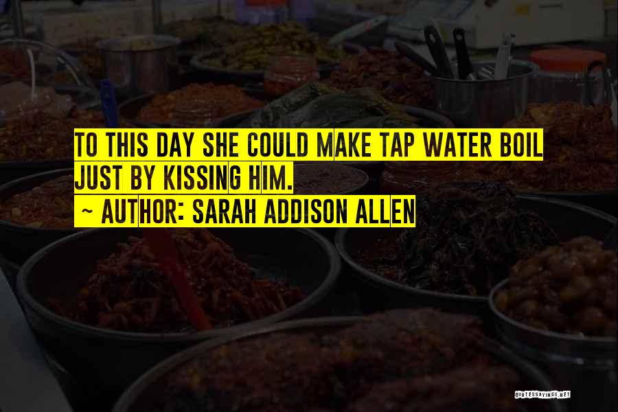 Sarah Addison Allen Quotes: To This Day She Could Make Tap Water Boil Just By Kissing Him.