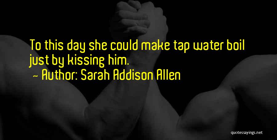 Sarah Addison Allen Quotes: To This Day She Could Make Tap Water Boil Just By Kissing Him.