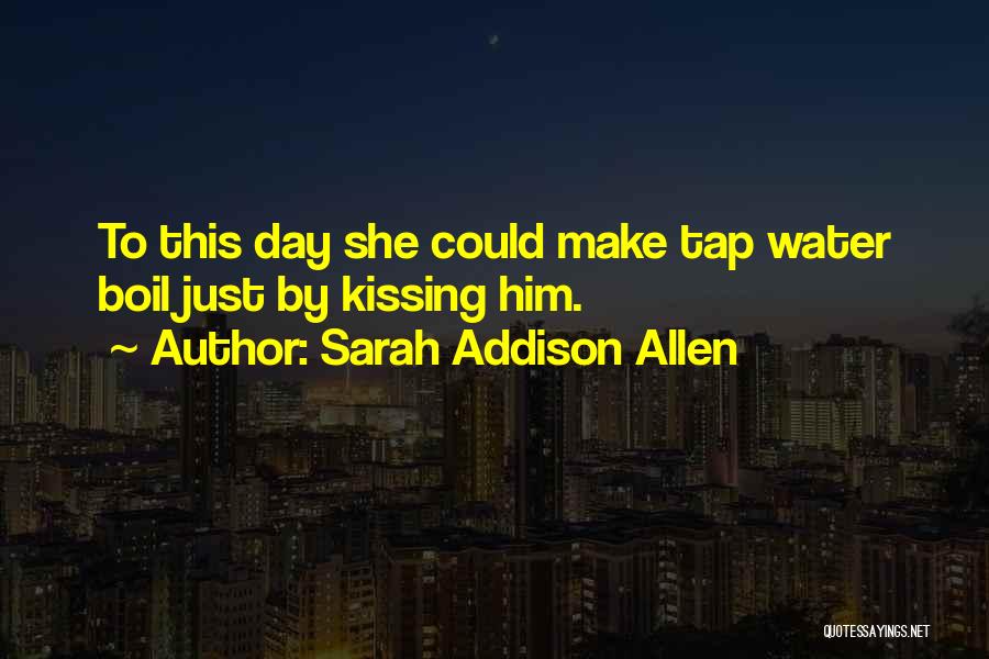 Sarah Addison Allen Quotes: To This Day She Could Make Tap Water Boil Just By Kissing Him.