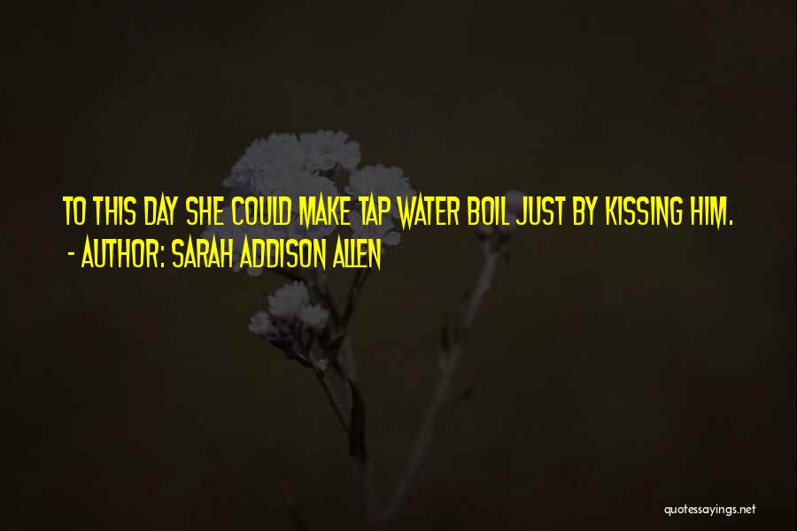 Sarah Addison Allen Quotes: To This Day She Could Make Tap Water Boil Just By Kissing Him.