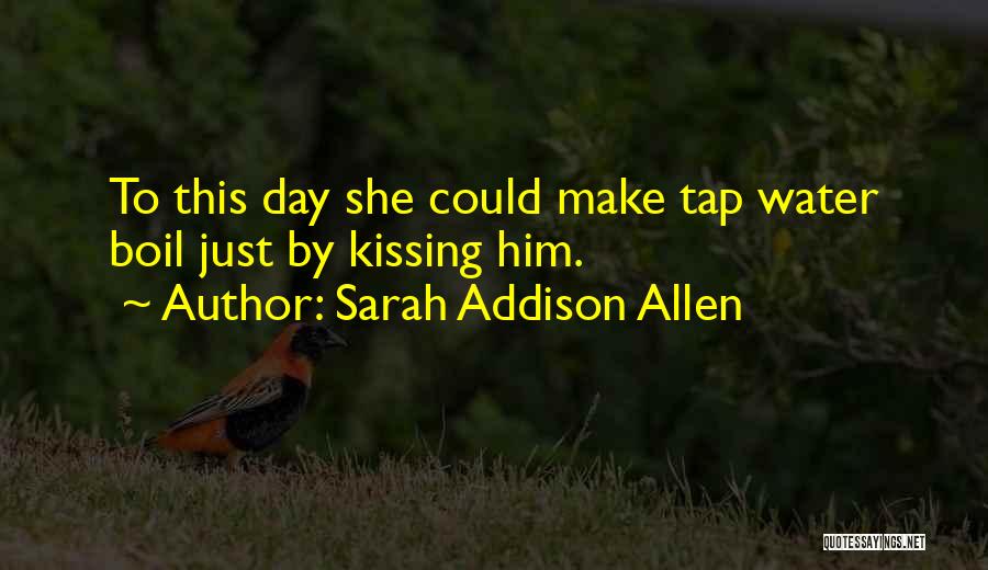 Sarah Addison Allen Quotes: To This Day She Could Make Tap Water Boil Just By Kissing Him.