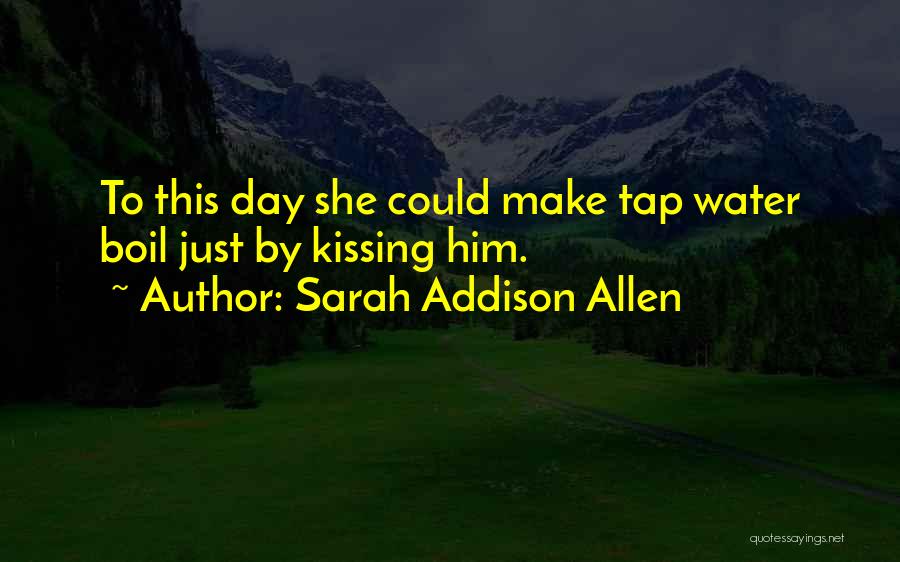 Sarah Addison Allen Quotes: To This Day She Could Make Tap Water Boil Just By Kissing Him.