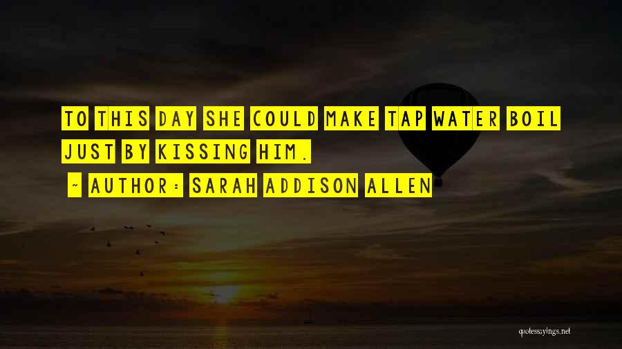 Sarah Addison Allen Quotes: To This Day She Could Make Tap Water Boil Just By Kissing Him.