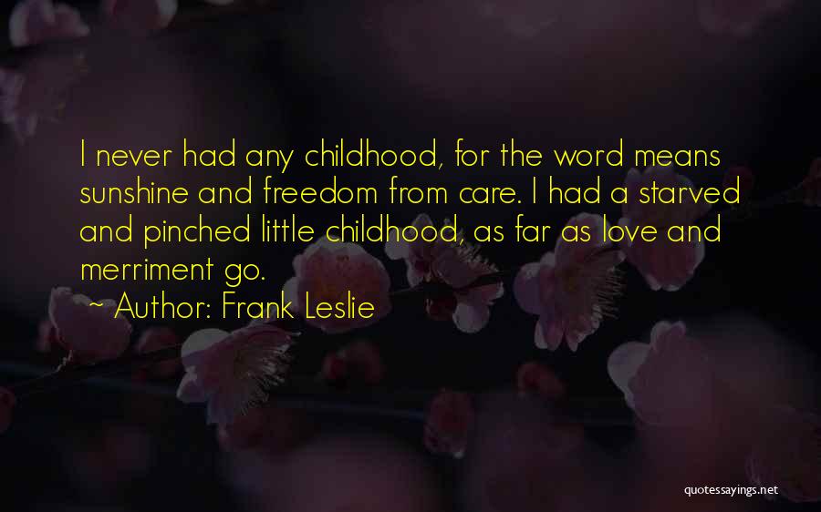 Frank Leslie Quotes: I Never Had Any Childhood, For The Word Means Sunshine And Freedom From Care. I Had A Starved And Pinched