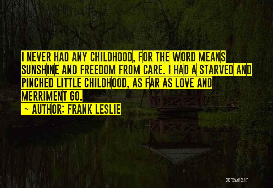 Frank Leslie Quotes: I Never Had Any Childhood, For The Word Means Sunshine And Freedom From Care. I Had A Starved And Pinched